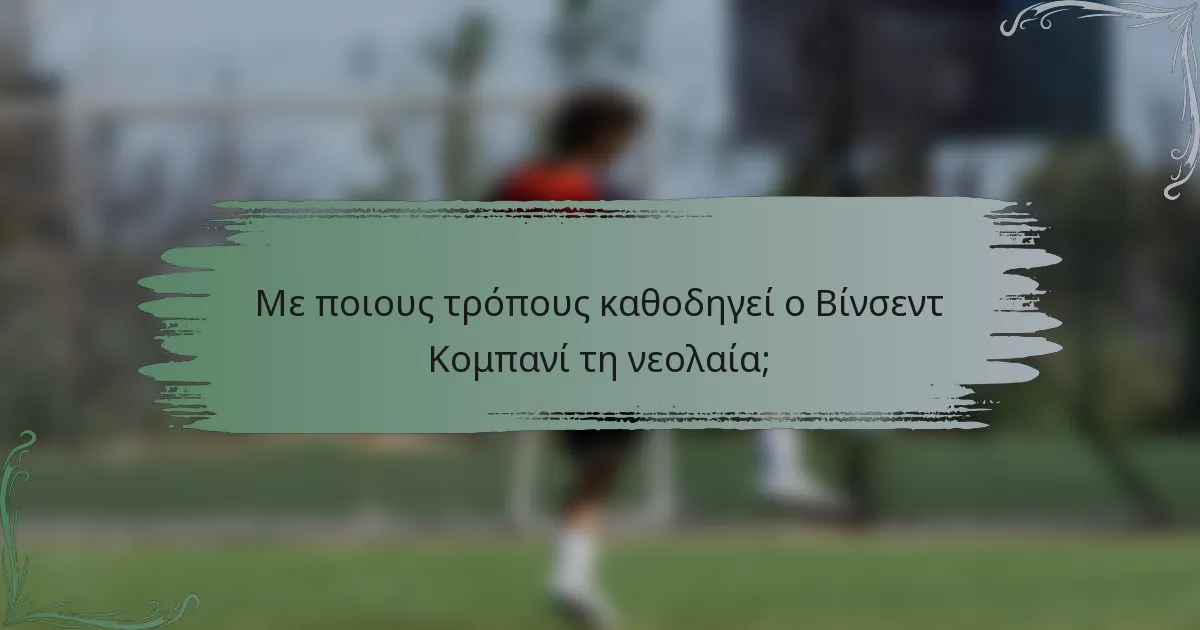 Με ποιους τρόπους καθοδηγεί ο Βίνσεντ Κομπανί τη νεολαία;