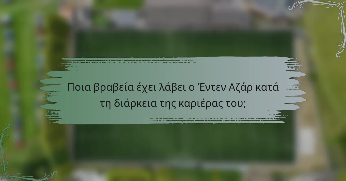 Ποια βραβεία έχει λάβει ο Έντεν Αζάρ κατά τη διάρκεια της καριέρας του;