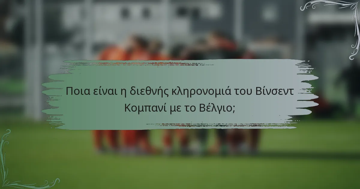 Ποια είναι η διεθνής κληρονομιά του Βίνσεντ Κομπανί με το Βέλγιο;