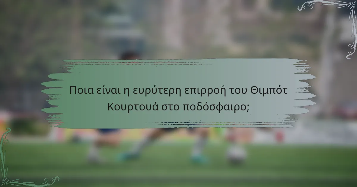Ποια είναι η ευρύτερη επιρροή του Θιμπότ Κουρτουά στο ποδόσφαιρο;