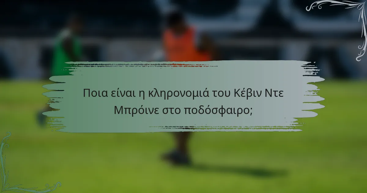 Ποια είναι η κληρονομιά του Κέβιν Ντε Μπρόινε στο ποδόσφαιρο;