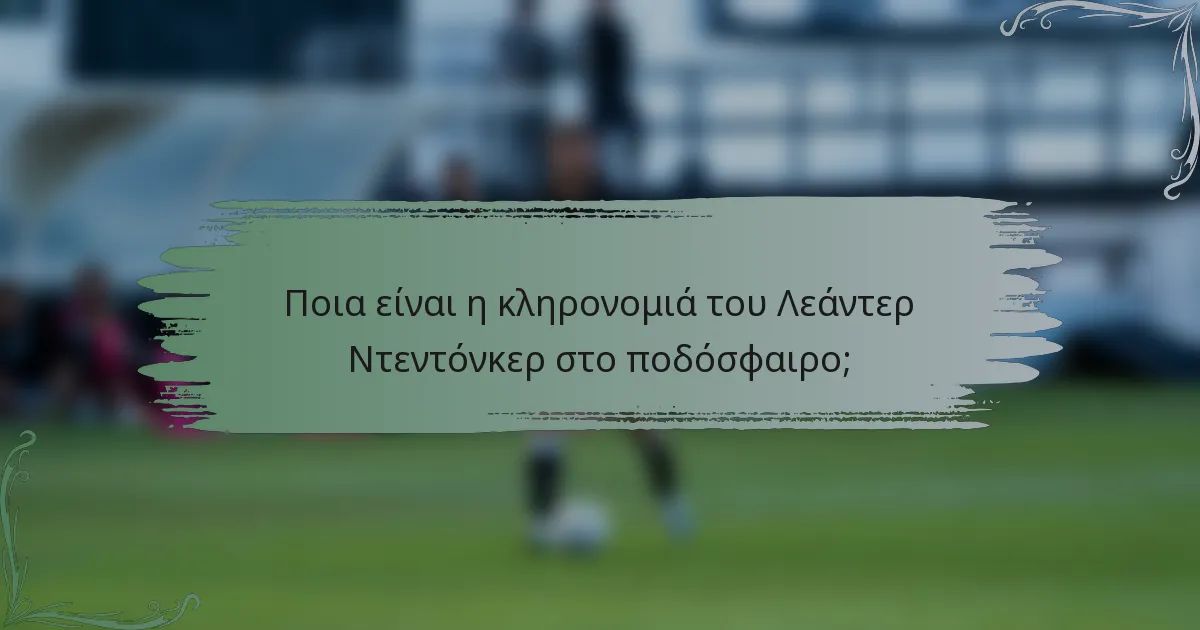 Ποια είναι η κληρονομιά του Λεάντερ Ντεντόνκερ στο ποδόσφαιρο;