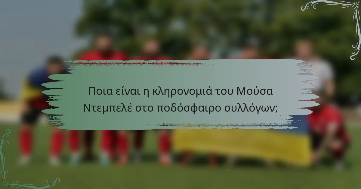 Ποια είναι η κληρονομιά του Μούσα Ντεμπελέ στο ποδόσφαιρο συλλόγων;