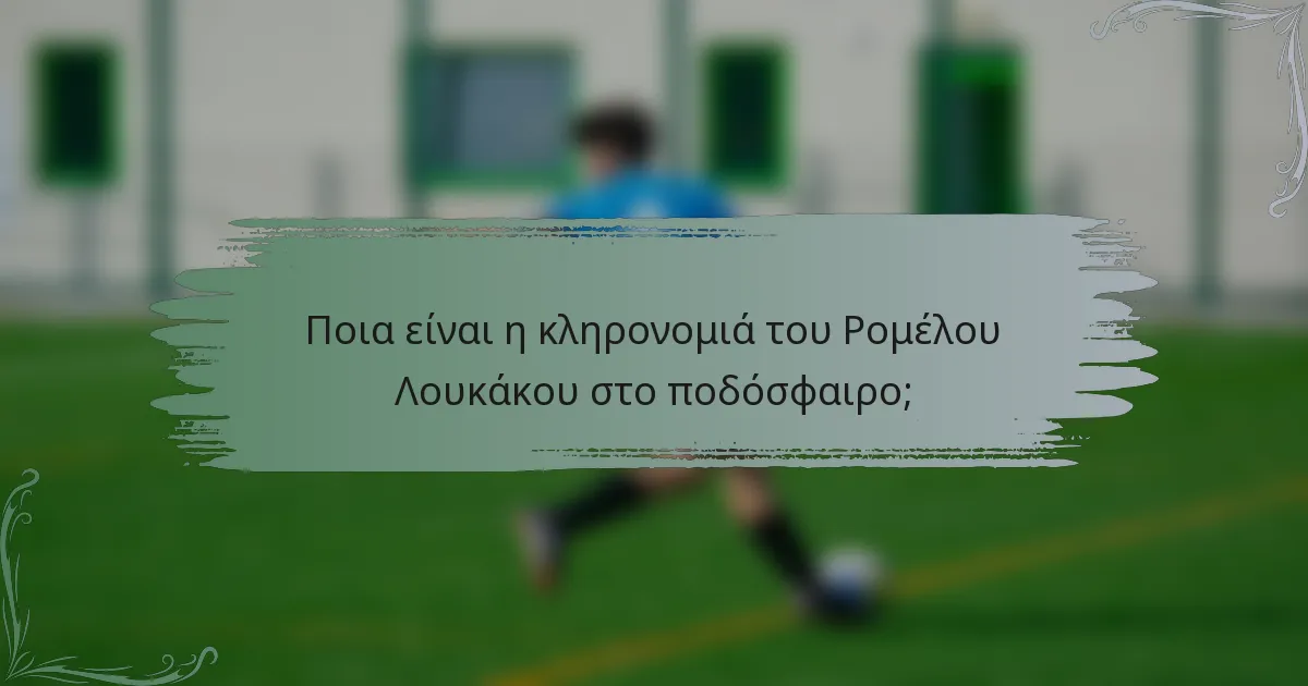 Ποια είναι η κληρονομιά του Ρομέλου Λουκάκου στο ποδόσφαιρο;