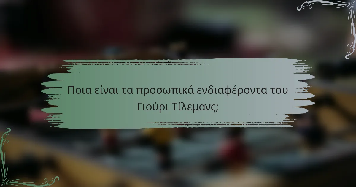 Ποια είναι τα προσωπικά ενδιαφέροντα του Γιούρι Τίλεμανς;