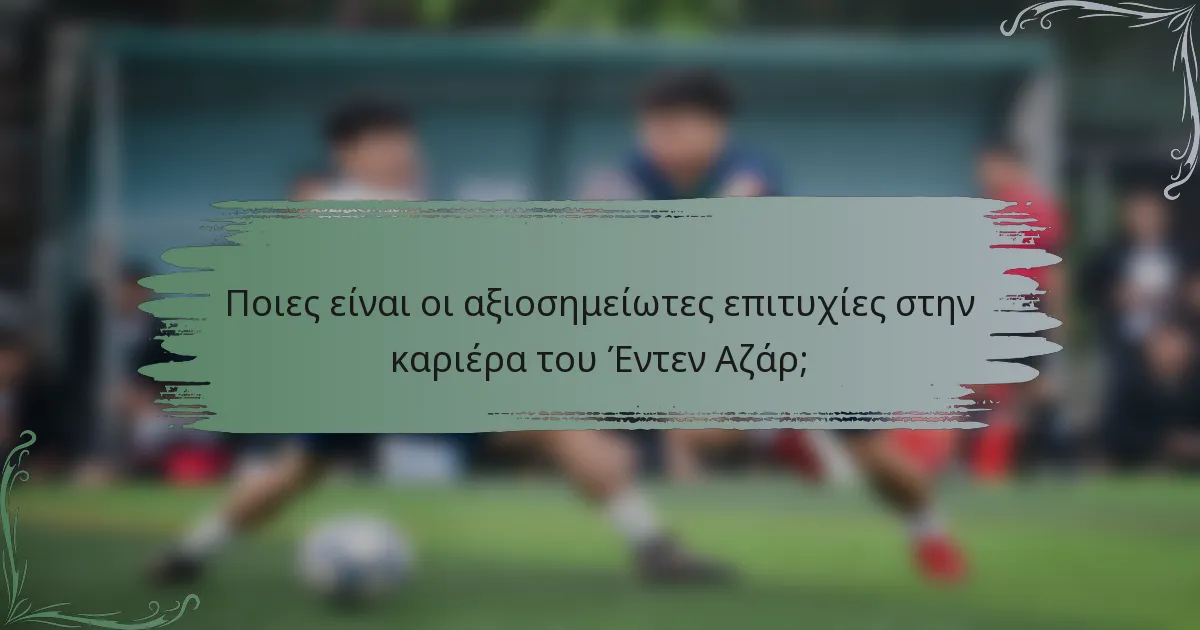 Ποιες είναι οι αξιοσημείωτες επιτυχίες στην καριέρα του Έντεν Αζάρ;
