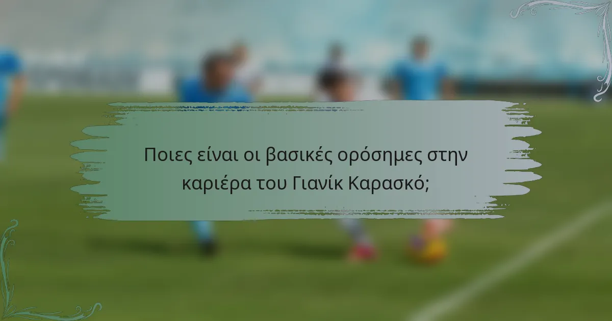 Ποιες είναι οι βασικές ορόσημες στην καριέρα του Γιανίκ Καρασκό;