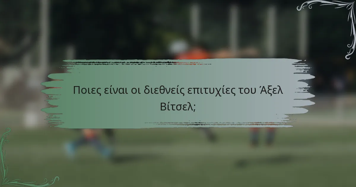 Ποιες είναι οι διεθνείς επιτυχίες του Άξελ Βίτσελ;