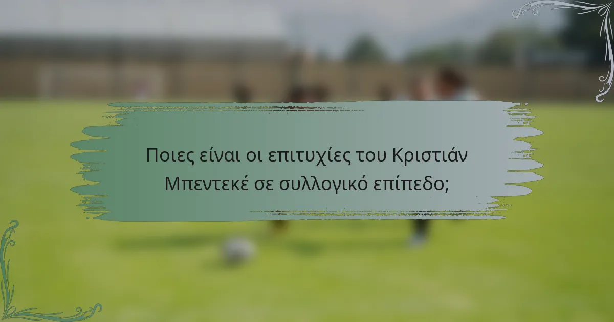 Ποιες είναι οι επιτυχίες του Κριστιάν Μπεντεκέ σε συλλογικό επίπεδο;