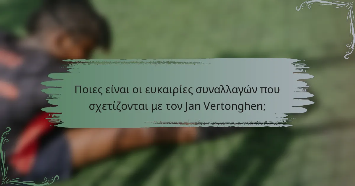 Ποιες είναι οι ευκαιρίες συναλλαγών που σχετίζονται με τον Jan Vertonghen;
