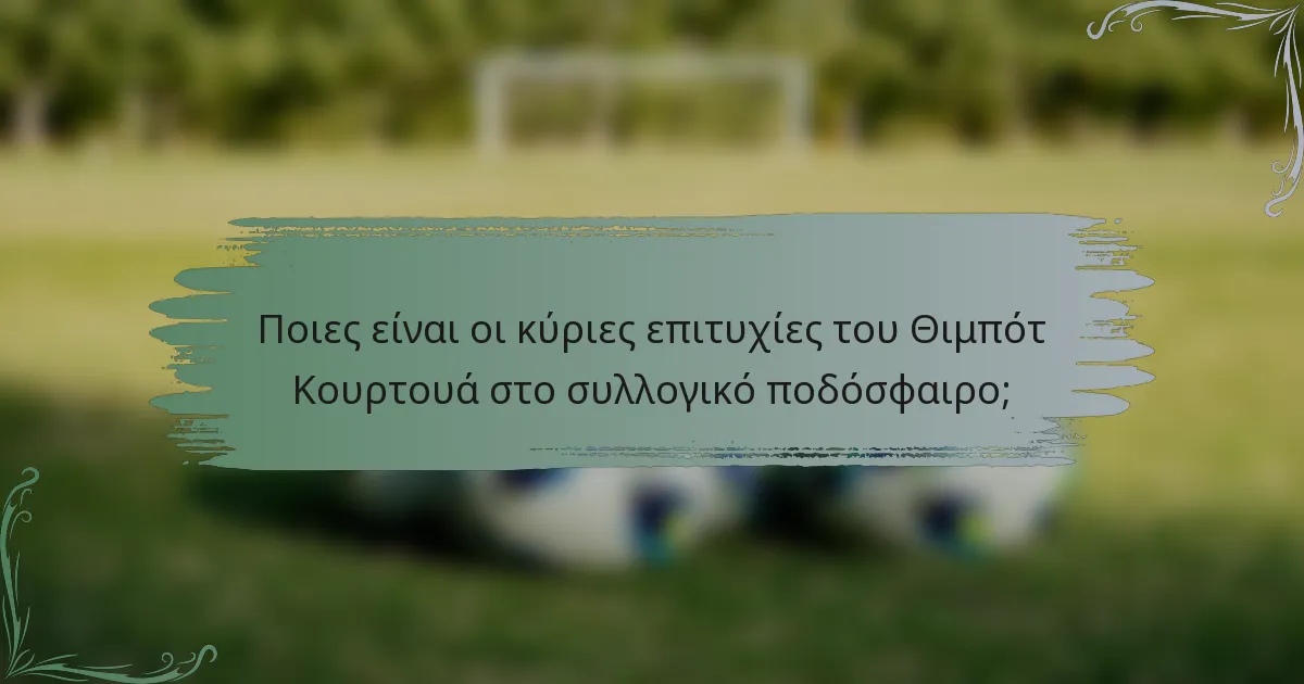 Ποιες είναι οι κύριες επιτυχίες του Θιμπότ Κουρτουά στο συλλογικό ποδόσφαιρο;