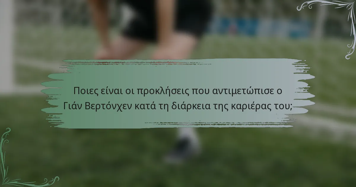 Ποιες είναι οι προκλήσεις που αντιμετώπισε ο Γιάν Βερτόνχεν κατά τη διάρκεια της καριέρας του;