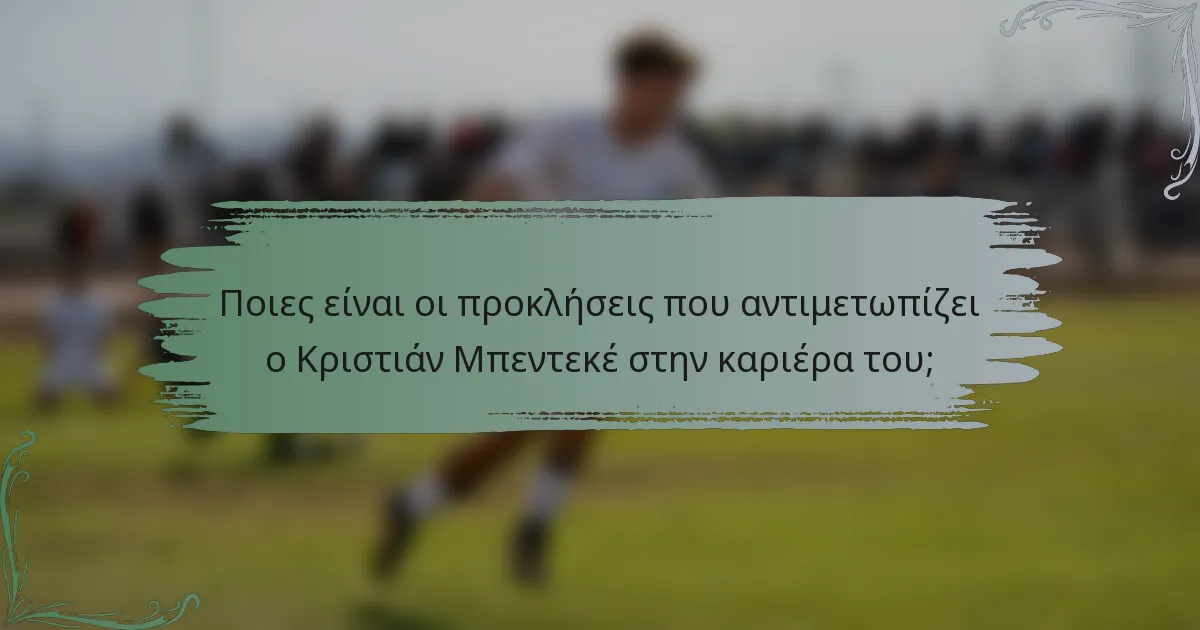 Ποιες είναι οι προκλήσεις που αντιμετωπίζει ο Κριστιάν Μπεντεκέ στην καριέρα του;
