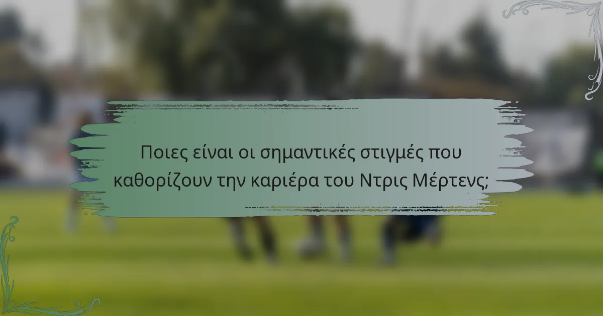 Ποιες είναι οι σημαντικές στιγμές που καθορίζουν την καριέρα του Ντρις Μέρτενς;