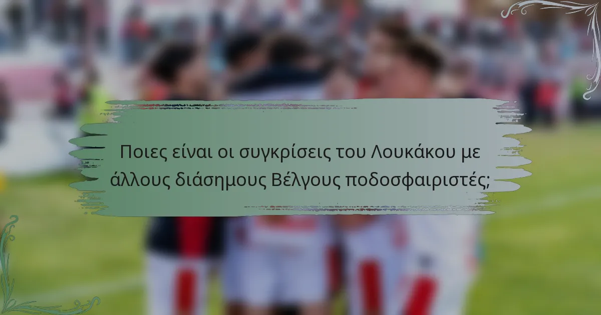 Ποιες είναι οι συγκρίσεις του Λουκάκου με άλλους διάσημους Βέλγους ποδοσφαιριστές;
