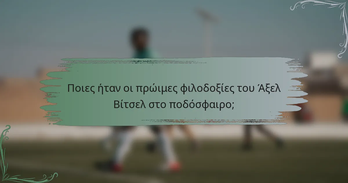Ποιες ήταν οι πρώιμες φιλοδοξίες του Άξελ Βίτσελ στο ποδόσφαιρο;
