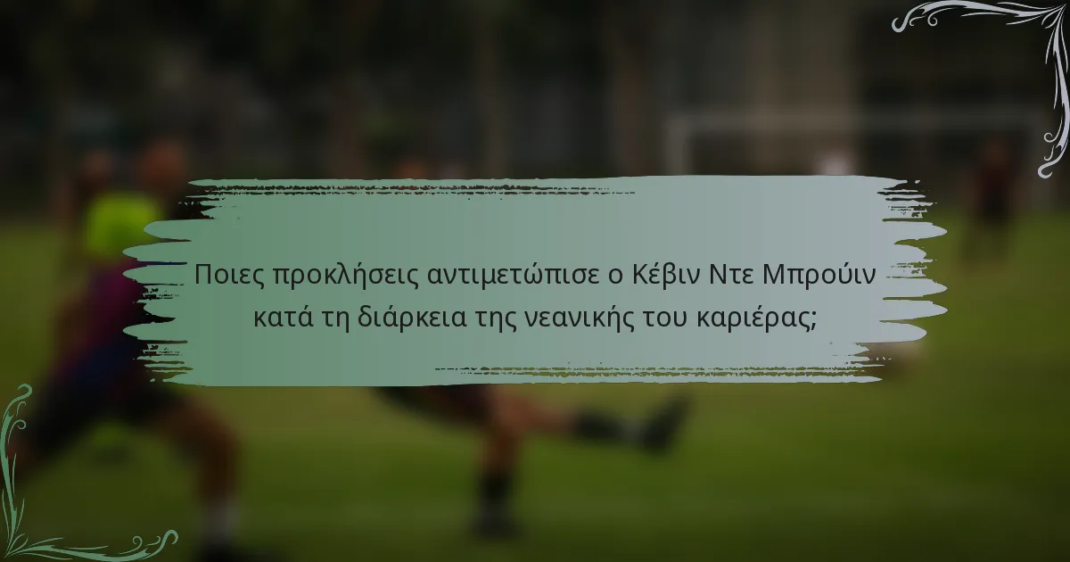 Ποιες προκλήσεις αντιμετώπισε ο Κέβιν Ντε Μπρούιν κατά τη διάρκεια της νεανικής του καριέρας;