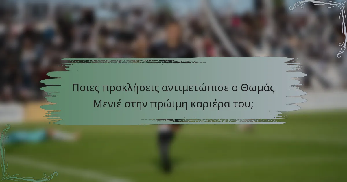 Ποιες προκλήσεις αντιμετώπισε ο Θωμάς Μενιέ στην πρώιμη καριέρα του;