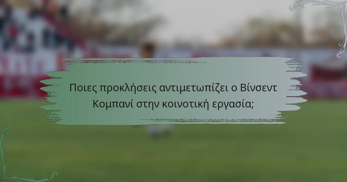 Ποιες προκλήσεις αντιμετωπίζει ο Βίνσεντ Κομπανί στην κοινοτική εργασία;
