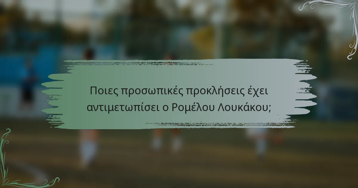 Ποιες προσωπικές προκλήσεις έχει αντιμετωπίσει ο Ρομέλου Λουκάκου;