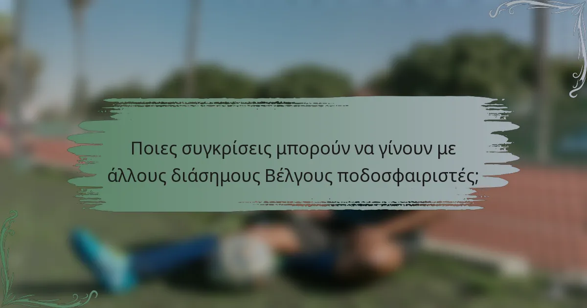 Ποιες συγκρίσεις μπορούν να γίνουν με άλλους διάσημους Βέλγους ποδοσφαιριστές;