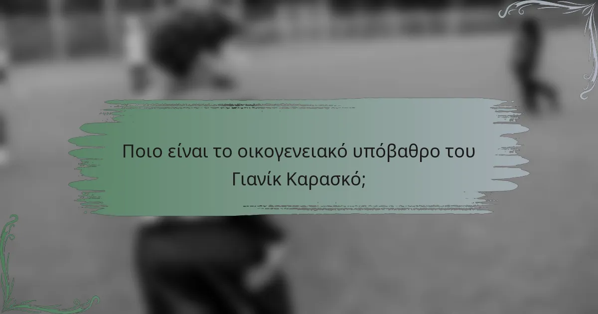 Ποιο είναι το οικογενειακό υπόβαθρο του Γιανίκ Καρασκό;