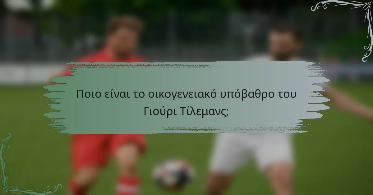 Ποιο είναι το οικογενειακό υπόβαθρο του Γιούρι Τίλεμανς;