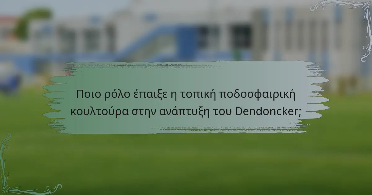 Ποιο ρόλο έπαιξε η τοπική ποδοσφαιρική κουλτούρα στην ανάπτυξη του Dendoncker;