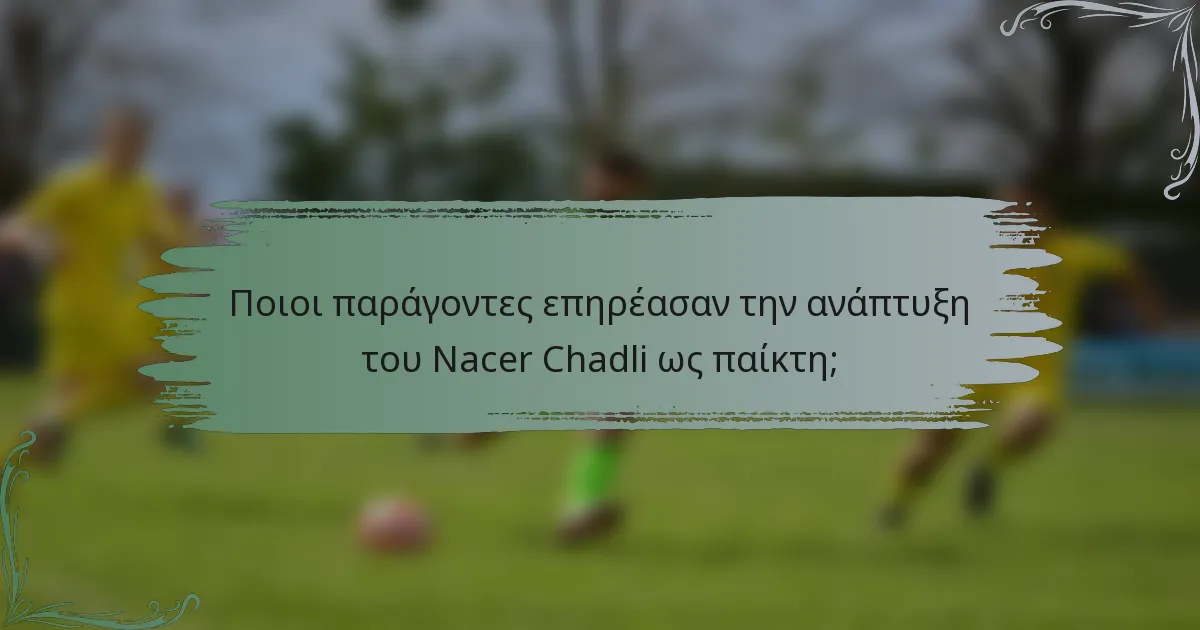 Ποιοι παράγοντες επηρέασαν την ανάπτυξη του Nacer Chadli ως παίκτη;