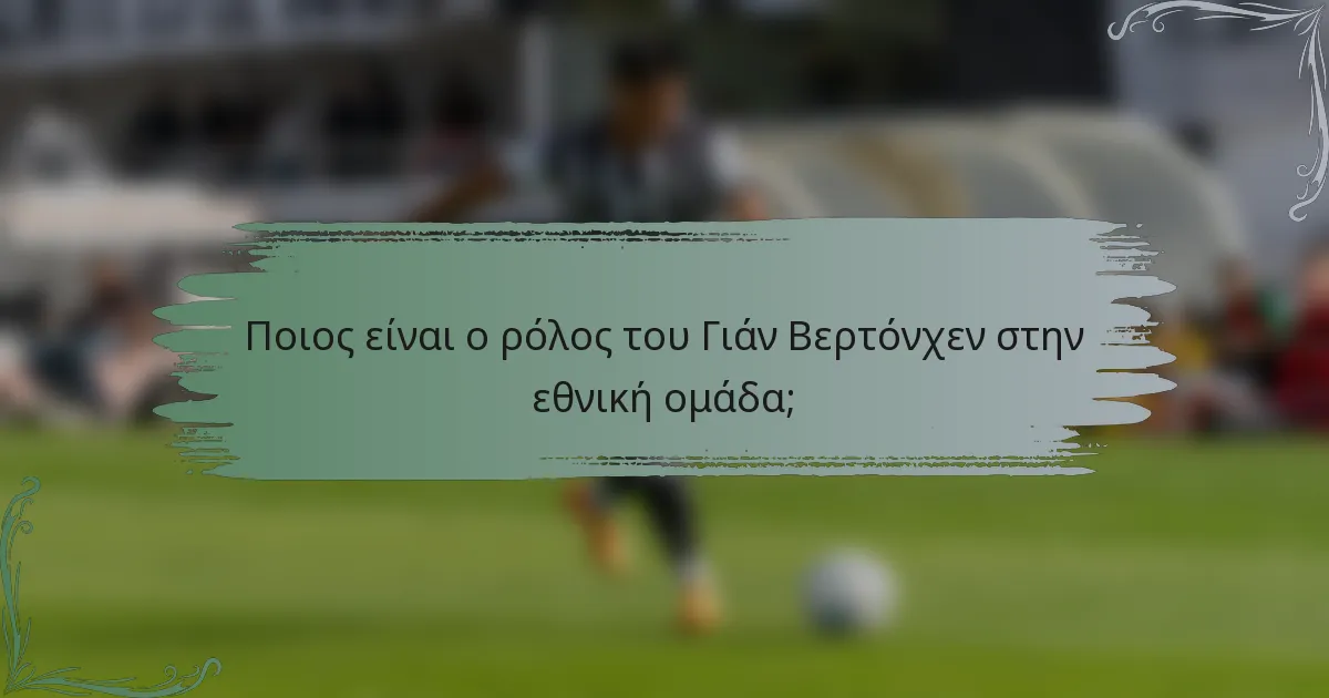 Ποιος είναι ο ρόλος του Γιάν Βερτόνχεν στην εθνική ομάδα;