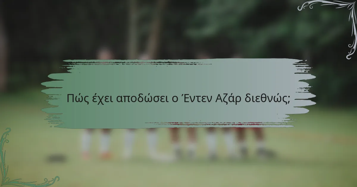 Πώς έχει αποδώσει ο Έντεν Αζάρ διεθνώς;