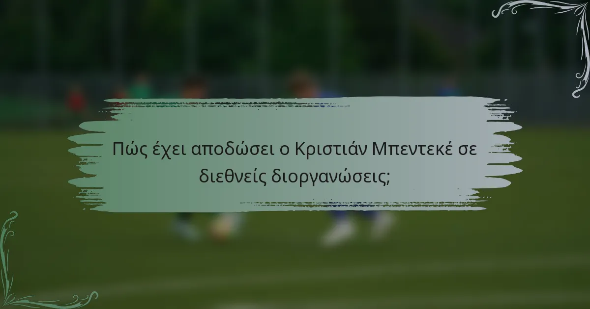 Πώς έχει αποδώσει ο Κριστιάν Μπεντεκέ σε διεθνείς διοργανώσεις;