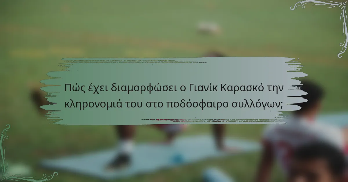 Πώς έχει διαμορφώσει ο Γιανίκ Καρασκό την κληρονομιά του στο ποδόσφαιρο συλλόγων;