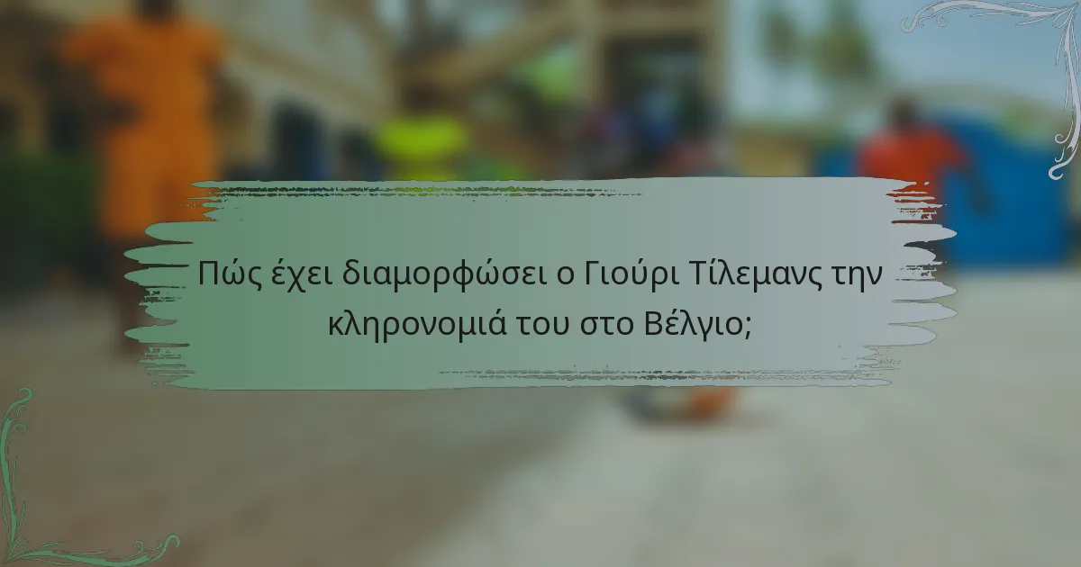 Πώς έχει διαμορφώσει ο Γιούρι Τίλεμανς την κληρονομιά του στο Βέλγιο;
