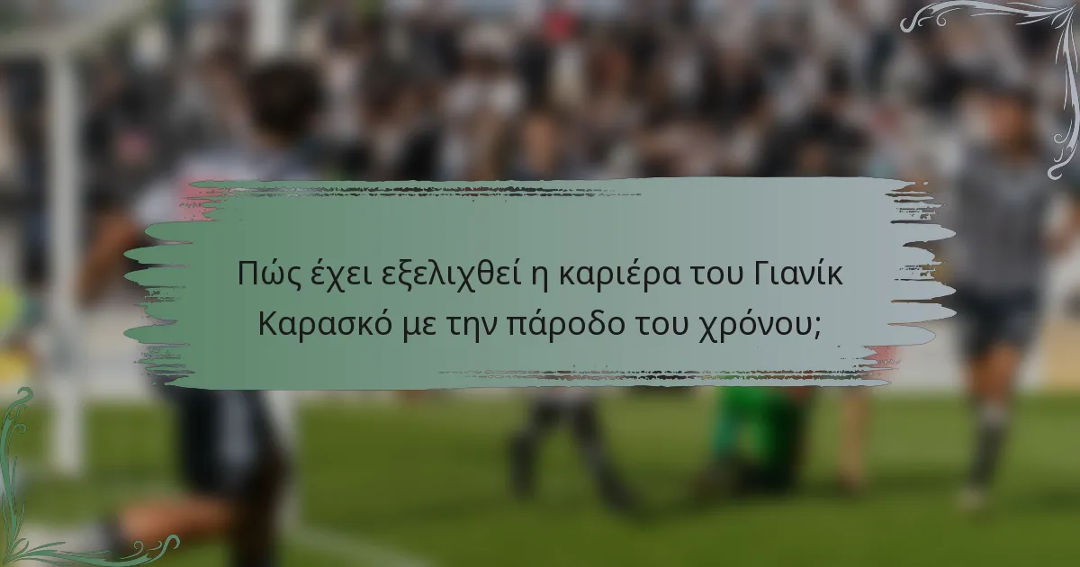 Πώς έχει εξελιχθεί η καριέρα του Γιανίκ Καρασκό με την πάροδο του χρόνου;
