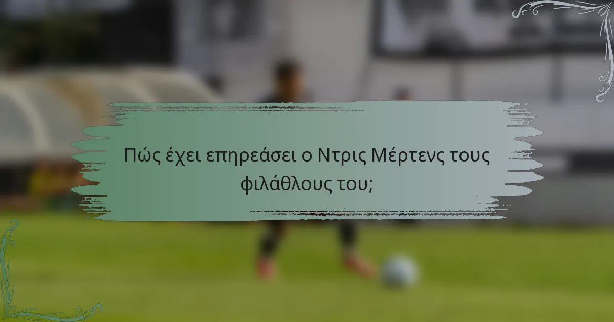 Πώς έχει επηρεάσει ο Ντρις Μέρτενς τους φιλάθλους του;