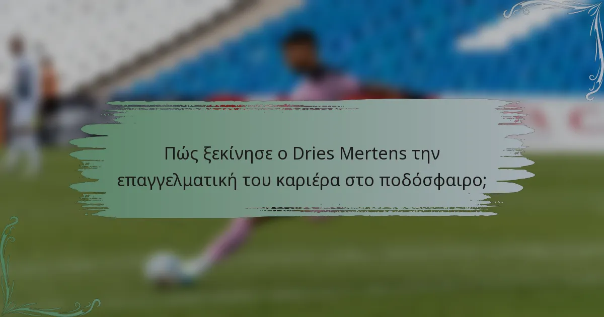 Πώς ξεκίνησε ο Dries Mertens την επαγγελματική του καριέρα στο ποδόσφαιρο;