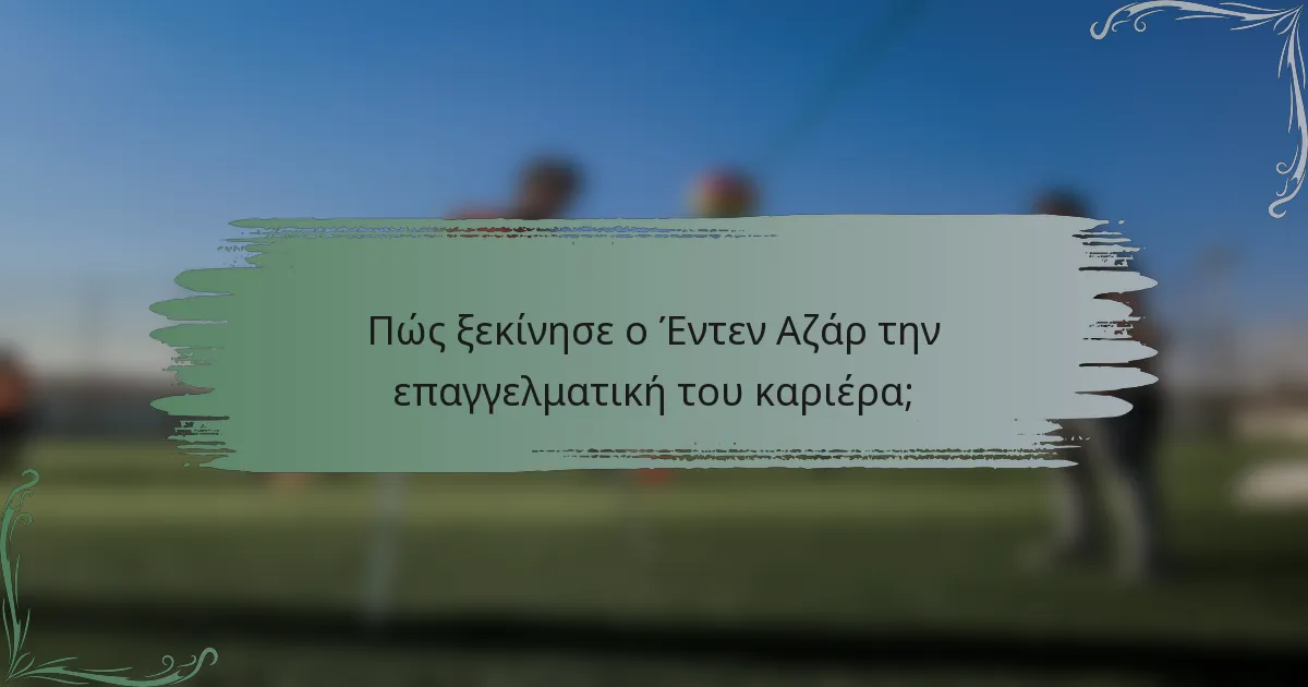 Πώς ξεκίνησε ο Έντεν Αζάρ την επαγγελματική του καριέρα;