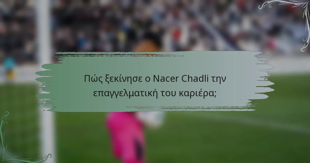 Πώς ξεκίνησε ο Nacer Chadli την επαγγελματική του καριέρα;