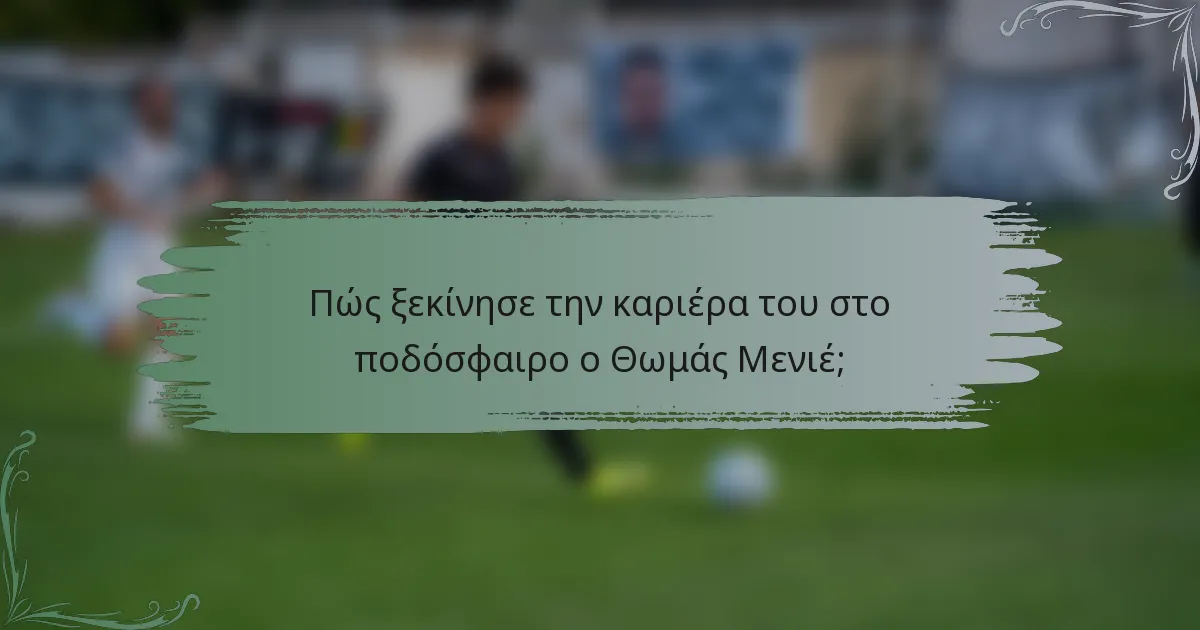 Πώς ξεκίνησε την καριέρα του στο ποδόσφαιρο ο Θωμάς Μενιέ;