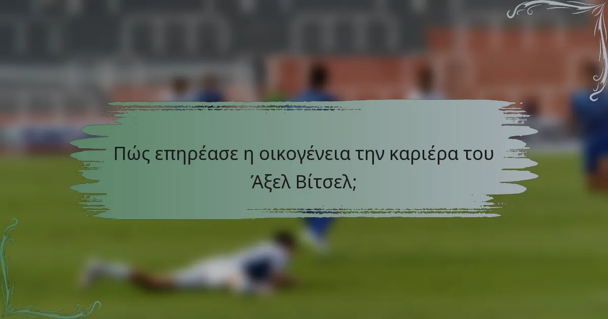 Πώς επηρέασε η οικογένεια την καριέρα του Άξελ Βίτσελ;