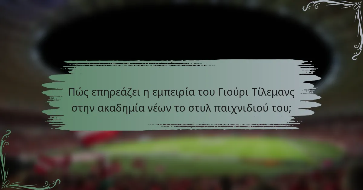 Πώς επηρεάζει η εμπειρία του Γιούρι Τίλεμανς στην ακαδημία νέων το στυλ παιχνιδιού του;