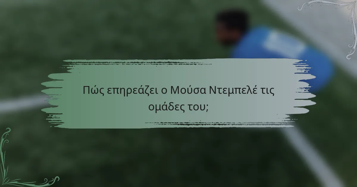 Πώς επηρεάζει ο Μούσα Ντεμπελέ τις ομάδες του;
