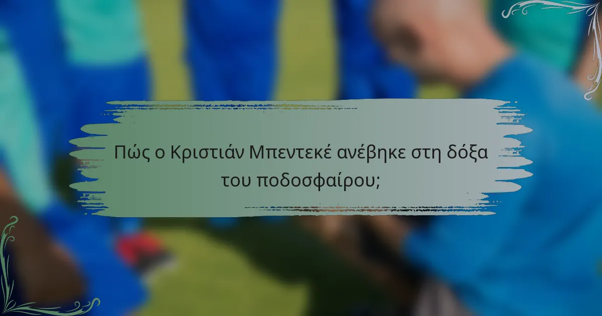 Πώς ο Κριστιάν Μπεντεκέ ανέβηκε στη δόξα του ποδοσφαίρου;