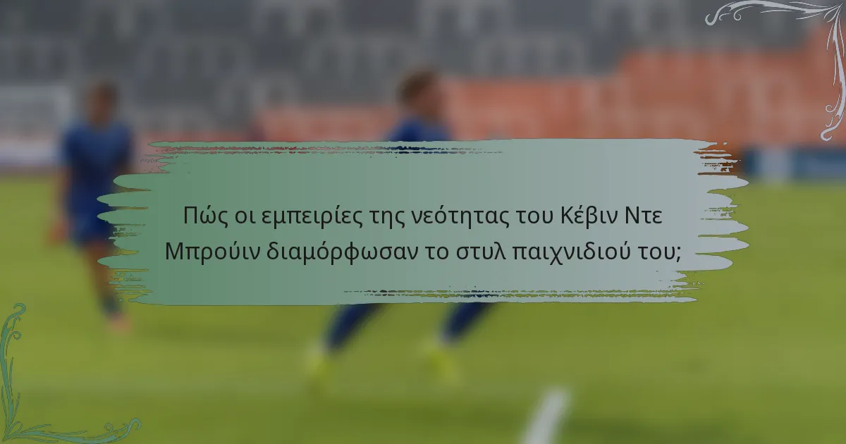 Πώς οι εμπειρίες της νεότητας του Κέβιν Ντε Μπρούιν διαμόρφωσαν το στυλ παιχνιδιού του;