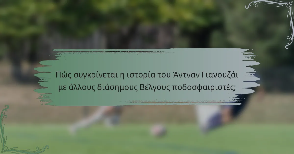 Πώς συγκρίνεται η ιστορία του Άντναν Γιανουζάι με άλλους διάσημους Βέλγους ποδοσφαιριστές;