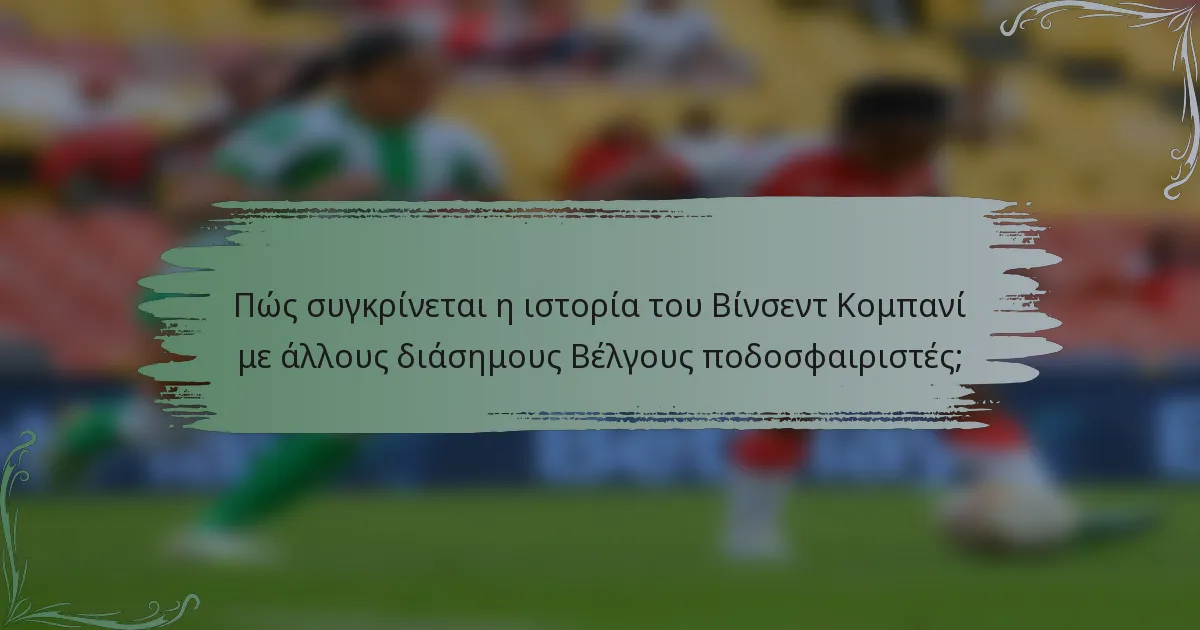 Πώς συγκρίνεται η ιστορία του Βίνσεντ Κομπανί με άλλους διάσημους Βέλγους ποδοσφαιριστές;