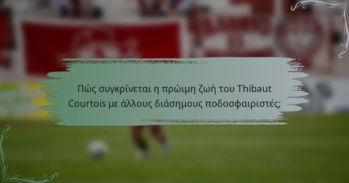 Πώς συγκρίνεται η πρώιμη ζωή του Thibaut Courtois με άλλους διάσημους ποδοσφαιριστές;