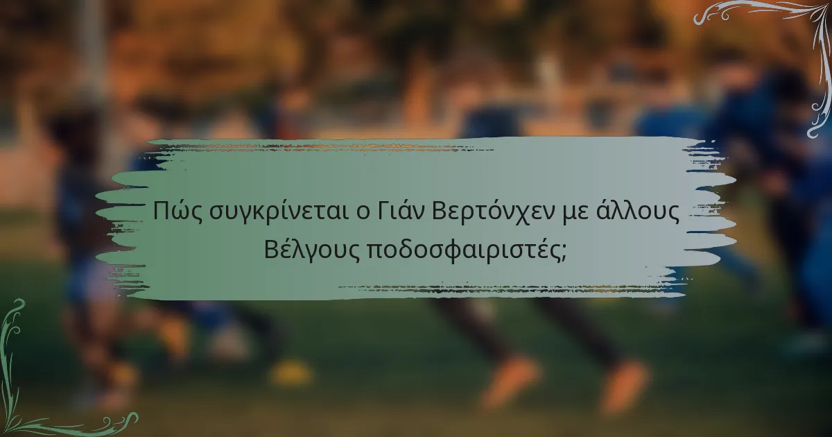 Πώς συγκρίνεται ο Γιάν Βερτόνχεν με άλλους Βέλγους ποδοσφαιριστές;