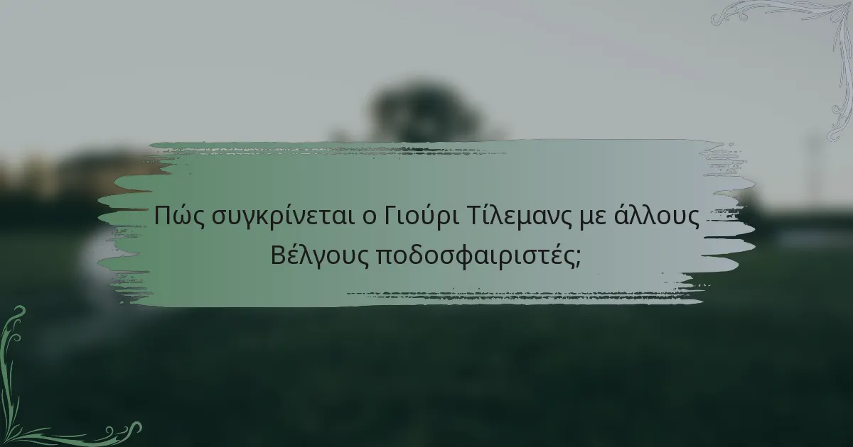 Πώς συγκρίνεται ο Γιούρι Τίλεμανς με άλλους Βέλγους ποδοσφαιριστές;